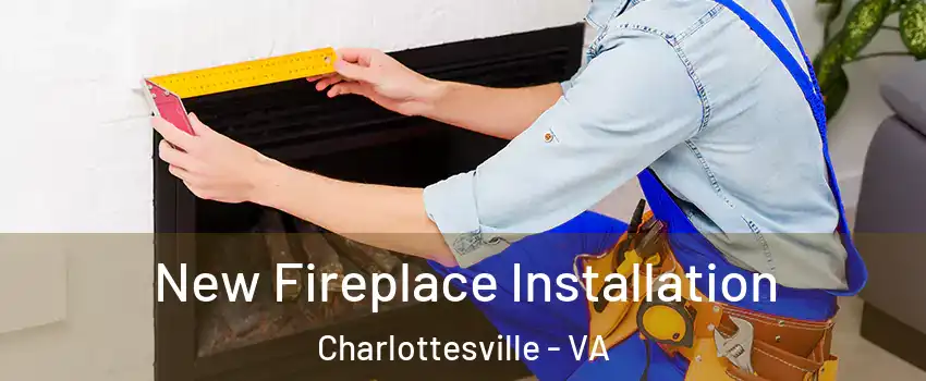 New Fireplace Installation Charlottesville - VA