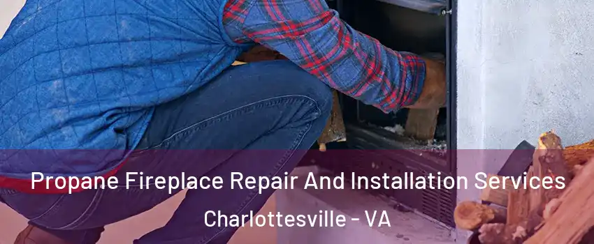 Propane Fireplace Repair And Installation Services Charlottesville - VA